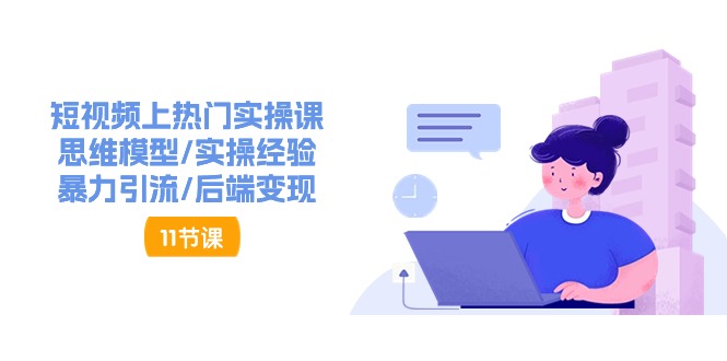 短视频上热门实操课，思维模型/实操经验/暴力引流/后端变现（11节）-科景网创