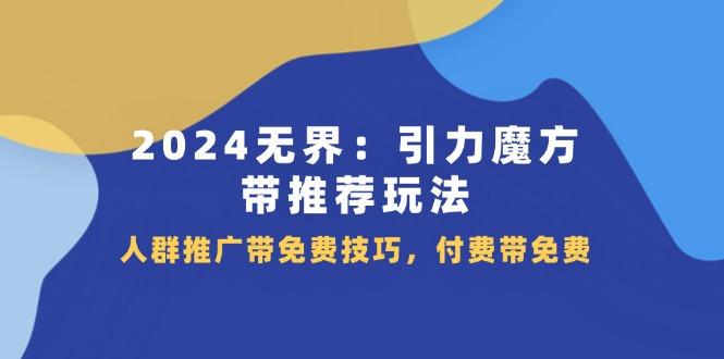 2024 无界：引力魔方-带推荐玩法，人群推广带免费技巧，付费带免费-科景网创