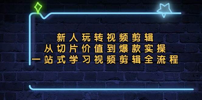 新人玩转视频剪辑：从切片价值到爆款实操，一站式学习视频剪辑全流程-科景网创