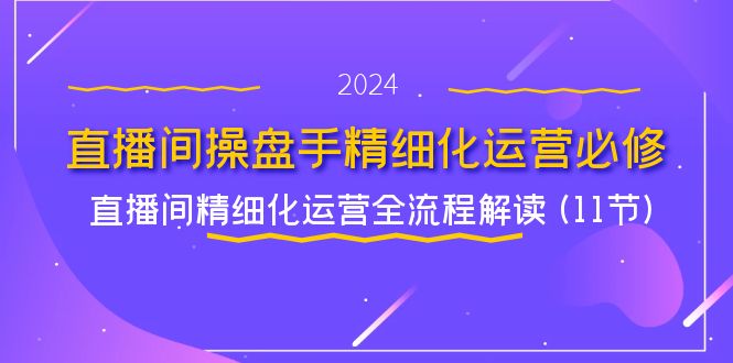 直播间-操盘手精细化运营必修，直播间精细化运营全流程解读 (11节)-科景网创