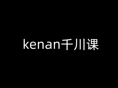 kenan千川课-kenan抖音电商巨量千川教程-科景网创