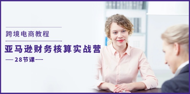 跨境电商教程：亚马逊-财务核算实战营（28节课）-科景网创
