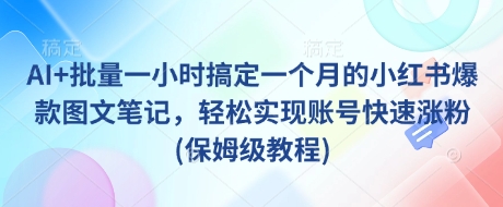 AI+批量一小时搞定一个月的小红书爆款图文笔记，轻松实现账号快速涨粉(保姆级教程)-科景网创
