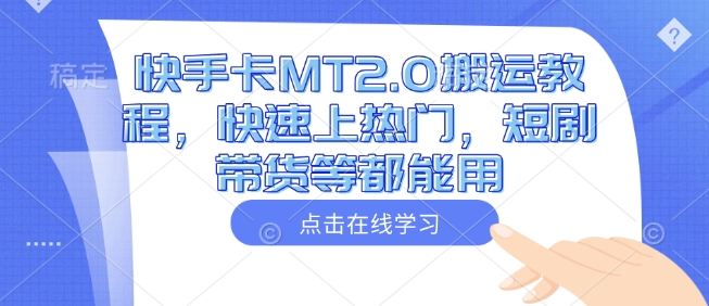 快手卡MT2.0搬运教程，快速上热门，短剧带货等都能用-科景网创