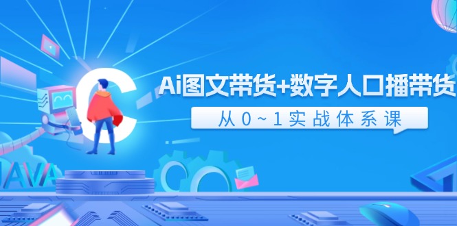 Ai 图文带货+数字人口播带货，从0~1实战体系课（43节）-科景网创