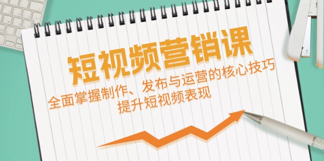 短视频&营销课：全面掌握制作、发布与运营的核心技巧，提升短视频表现-科景网创