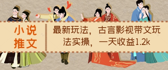 小说推文最新玩法，古言影视带文玩法实操，一天收益1.2k-科景网创