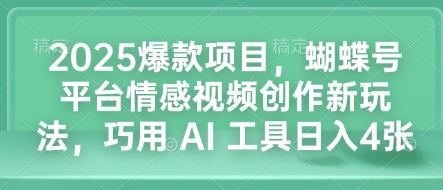 2025爆款项目，蝴蝶号平台情感视频创作新玩法，巧用 AI 工具日入4张-科景网创