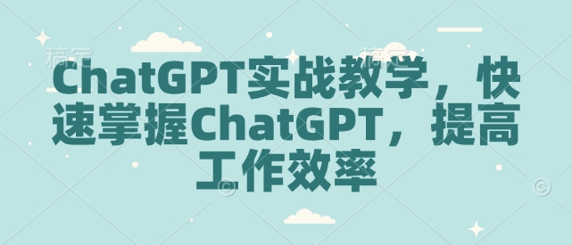ChatGPT实战教学，快速掌握ChatGPT，提高工作效率-科景网创