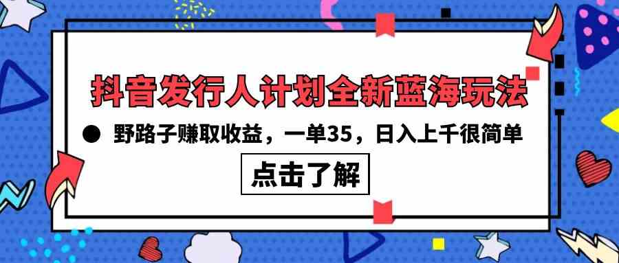 抖音发行人计划全新蓝海玩法，野路子赚取收益，一单35，日入上千很简单!-科景网创
