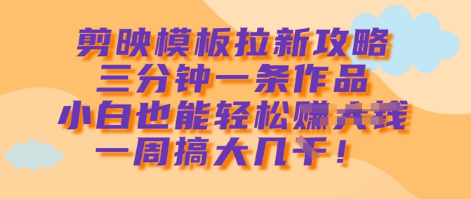剪映模板拉新攻略，三分钟一条作品，小白也能轻松一周搞大几k-科景网创