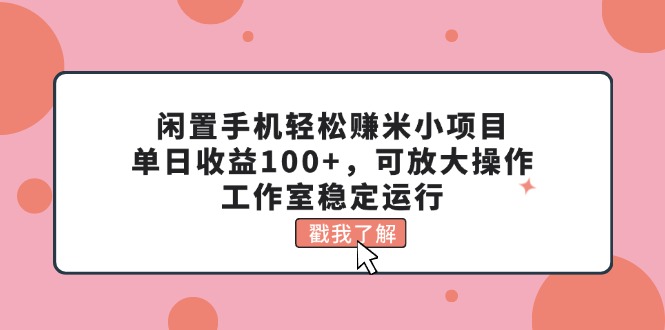 闲置手机轻松赚米小项目，单日收益100+，可放大操作，工作室稳定运行-科景网创