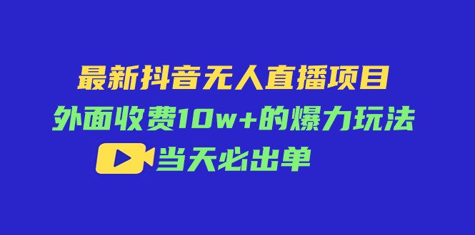 最新抖音无人直播项目，外面收费10w+的爆力玩法，当天必出单-科景网创