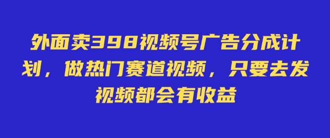 外面卖598视频号广告分成计划，不直播 不卖货 不露脸，只要去发视频都会有收益-科景网创