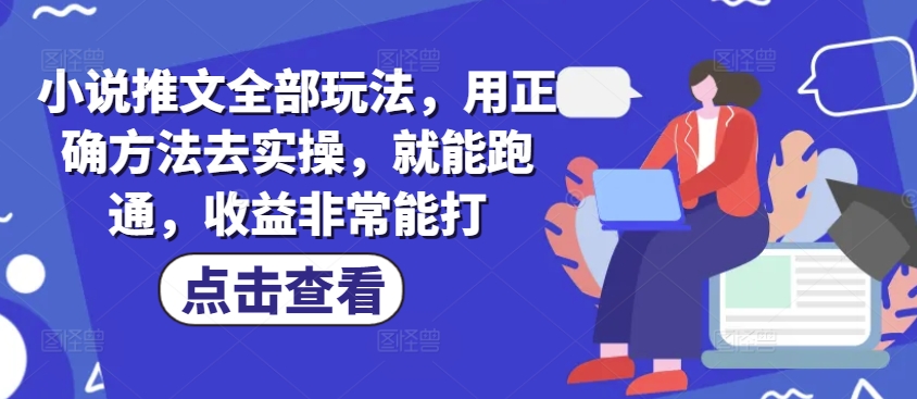 小说推文全部玩法，用正确方法去实操，就能跑通，收益非常能打-科景网创
