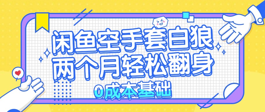 （13004期）闲鱼空手套白狼 0成本基础，简单易上手项目 两个月轻松翻身           …-科景网创