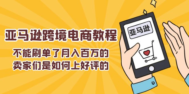 不能s单了月入百万的卖家们是如何上好评的，亚马逊跨境电商教程-科景网创