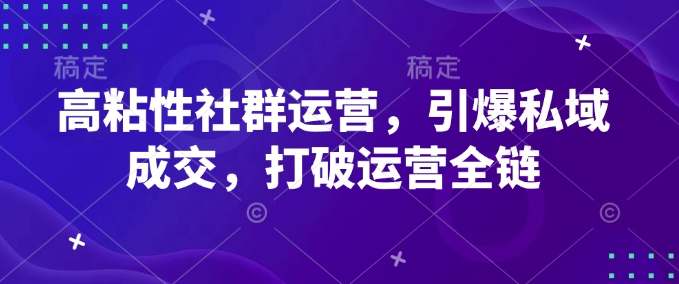 高粘性社群运营，引爆私域成交，打破运营全链-科景网创