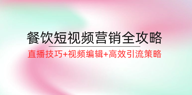 餐饮短视频营销全攻略：直播技巧+视频编辑+高效引流策略-科景网创