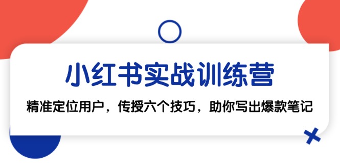 （12925期）小红书实战训练营：精准定位用户，传授六个技巧，助你写出爆款笔记-科景网创
