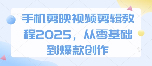 手机剪映视频剪辑教程2025，从零基础到爆款创作-科景网创