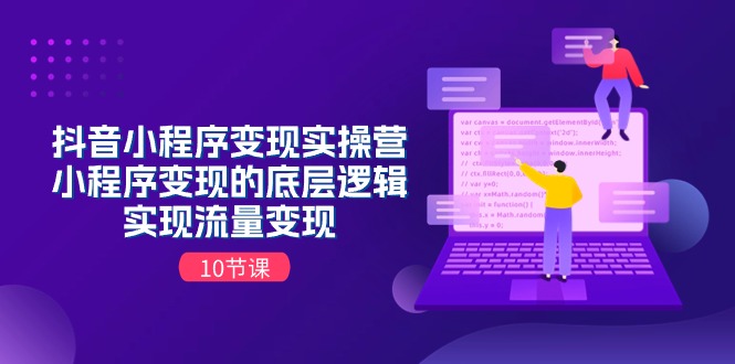 抖音小程序变现实操营，小程序变现的底层逻辑，实现流量变现（10节课）-科景网创