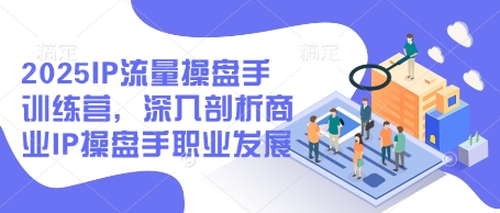 2025IP流量操盘手训练营，深入剖析商业IP操盘手职业发展-科景网创