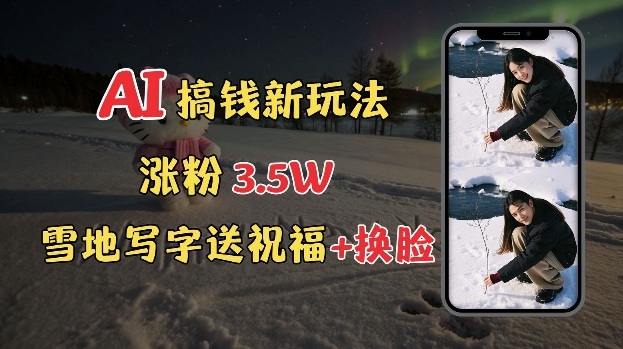 冬季搞钱新玩法，雪地写字表白送祝福、换脸，用免费AI手把手教你制作，轻松涨粉3.5w，接单到手软-科景网创