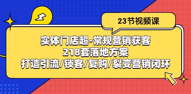 实体门店超-常规营销获客：218套落地方案/打造引流/锁客/复购/裂变营销-科景网创