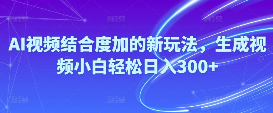 Ai视频结合度加的新玩法,生成视频小白轻松日入300+-科景网创