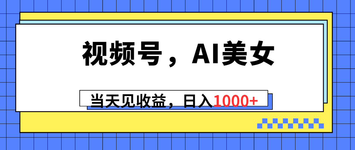 视频号，Ai美女，当天见收益，日入1000+-科景网创