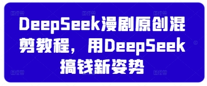 DeepSeek漫剧原创混剪教程，用DeepSeek搞钱新姿势-科景网创