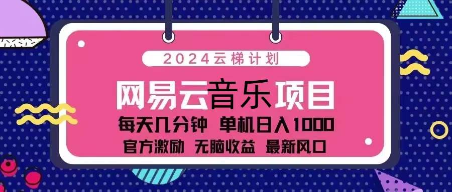 2024云梯计划 网易云音乐项目：每天几分钟 单机日入1000 官方激励 无脑…-科景网创