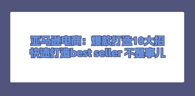 亚马逊电商：爆款打造10大招，快速打造best seller 不是事儿-科景网创