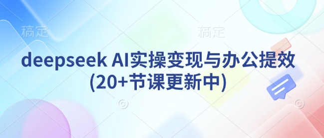deepseek AI实操变现与办公提效(20+节课更新中)-科景网创