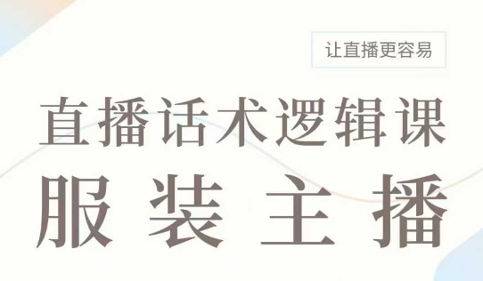直播带货：服装主播话术逻辑课，服装主播话术大全，让直播更容易-科景网创