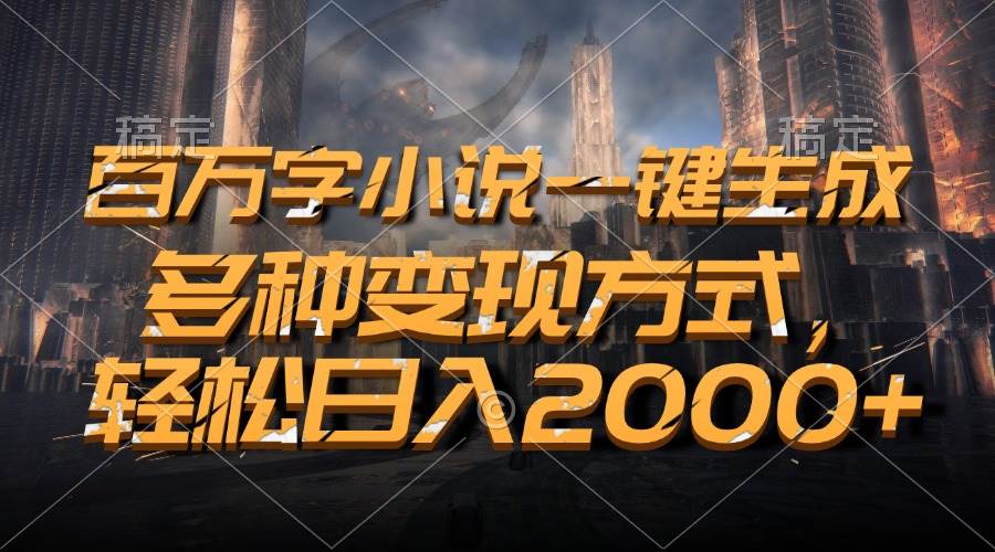 百万字小说一键生成，多种变现方式，轻松日入2000+-科景网创