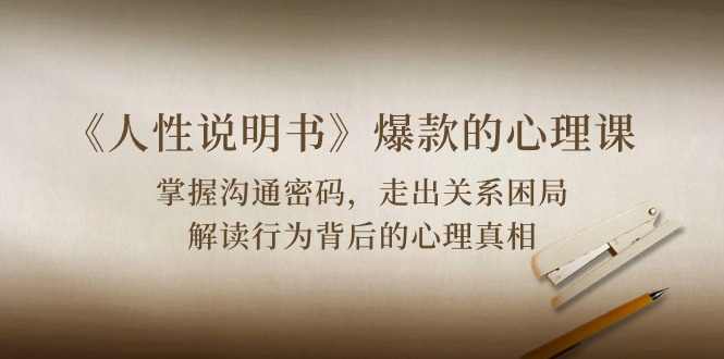 《人性 说明书》爆款的心理课：沟通密码/关系困局/解读行为背后心理真相-科景网创