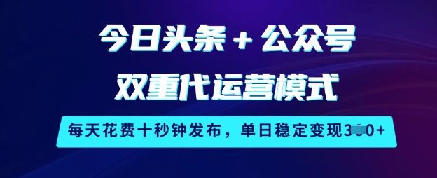 今日头条+公众号双重代运营模式，每天花费十秒钟发布，单日稳定变现3张【揭秘】-科景网创