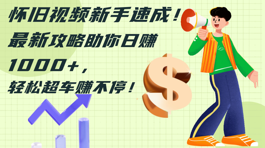 怀旧视频新手速成！最新攻略助你日赚1000+，轻松超车赚不停-科景网创