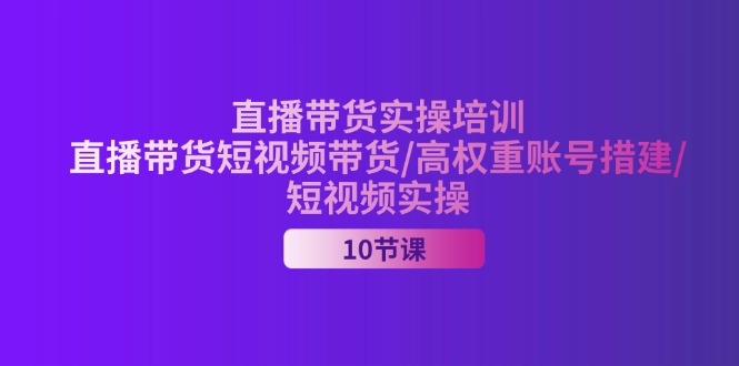 2024直播带货实操培训，直播带货短视频带货/高权重账号措建/短视频实操-科景网创
