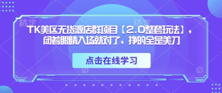 TK美区无货源店群项目【2.0整套玩法】，闭着眼睛入场就对了，挣的全是美刀-科景网创