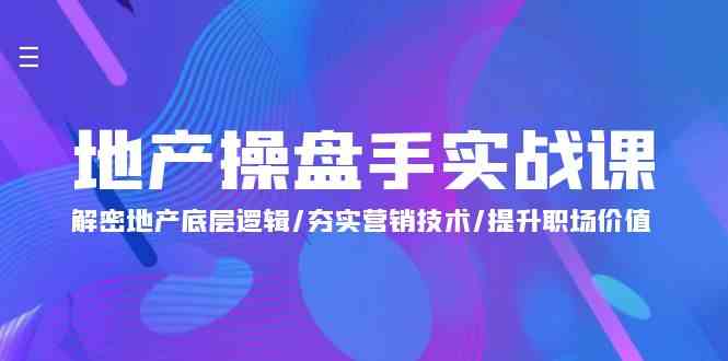 地产 操盘手实战课：解密地产底层逻辑/夯实营销技术/提升职场价值（24节）-科景网创