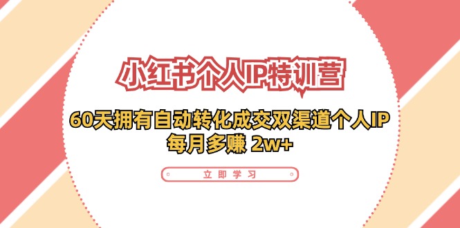 小红书·个人IP特训营：60天拥有 自动转化成交双渠道个人IP，每月多赚 2w+-科景网创