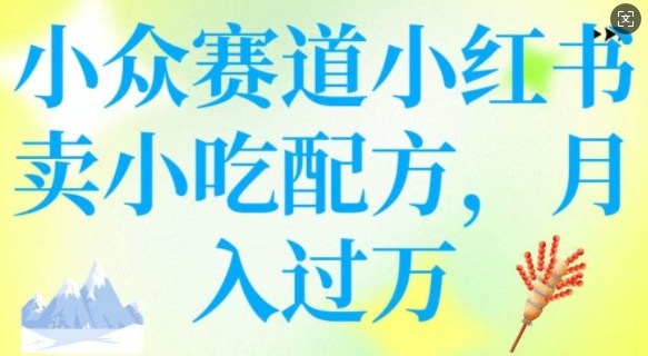 小众赛道小红书卖小吃配方，操作简单，月入过W-科景网创