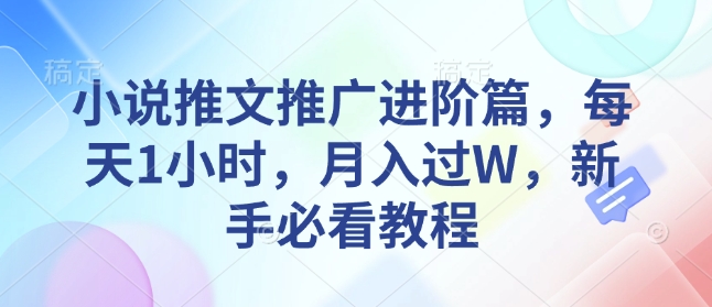 小说推文推广进阶篇，每天1小时，月入过W，新手必看教程-科景网创