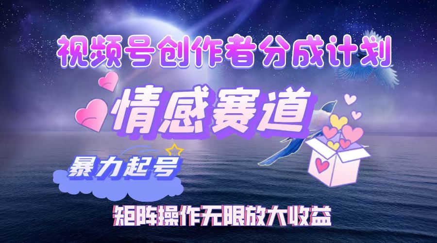 视频号创作者分成项目之情感赛道，暴力起号，实现税后月入3W+矩阵操作…-科景网创