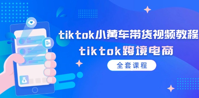 tiktok小黄车带货视频教程，tiktok跨境电商（全套课程）-科景网创