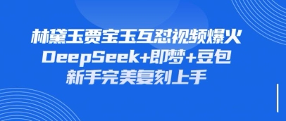 持续爆火的林黛玉贾宝玉互怼视频，比爽文还好看，利用DeepSeek+即梦+豆包就可以完美复刻-科景网创