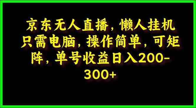京东无人直播，电脑挂机，操作简单，懒人专属，可矩阵操作 单号日入200-300-科景网创